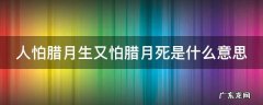 人怕腊月生又怕腊月死是什么意思 人怕腊月生又怕腊月死是什么意思啊