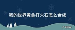 我的世界黄金打火石怎么合成 我的世界怎样合成黄金打火石