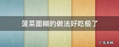 菠菜面糊糊的做法大全窍门 菠菜面糊的做法好吃极了