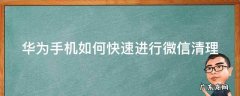 华为手机如何快速进行微信清理内存 华为手机如何快速进行微信清理