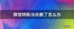 微信转账没收删除了怎么办 微信转账没收删了怎么办