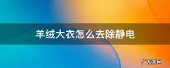 羊绒大衣怎么去除静电 羊绒大衣如何防静电