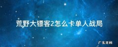 荒野大镖客2怎么卡单人战局会封吗 荒野大镖客2怎么卡单人战局