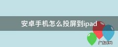 安卓手机怎么投屏到ipad 安卓手机怎么投屏到iphone