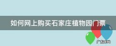 石家庄植物园怎么买票 如何网上购买石家庄植物园门票