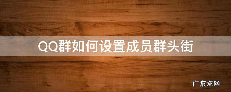 QQ怎么设置群街头 QQ群如何设置成员群头街