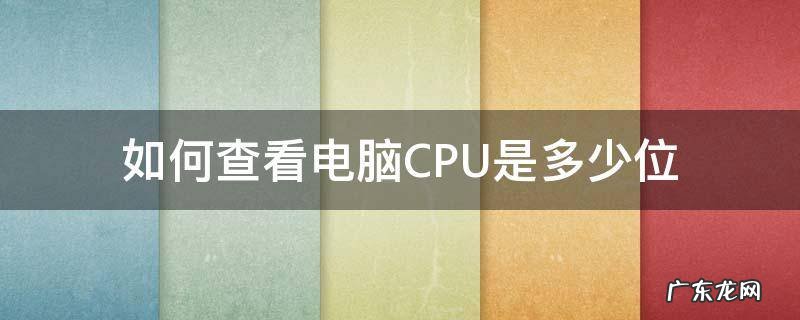 如何查看电脑CPU是多少位 如何查看电脑cpu是多少位的系统