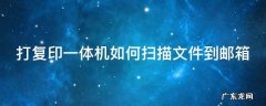 打复印一体机如何扫描文件到邮箱 打复印一体机如何扫描文件到邮箱里
