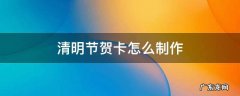 清明节贺卡怎么制作 清明节手工制作贺卡