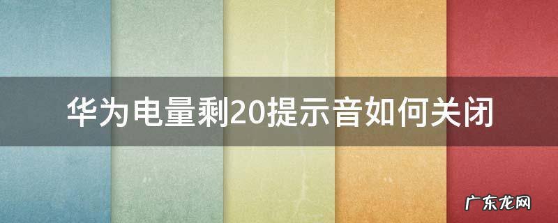 华为电量剩20提示音如何关闭 华为电量剩20提示音开启