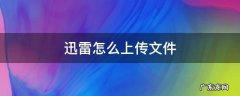 迅雷怎么上传文件 迅雷怎么上传文件夹