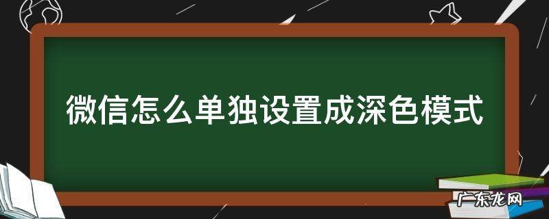 微信怎么样设置成深色模式 微信怎么单独设置成深色模式