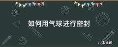 如何用气球进行密封 塑料气球怎么打气