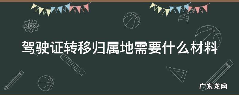 驾驶证从外地转回本地怎么走流程 驾驶证转移归属地需要什么材料