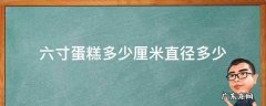 六寸蛋糕多少厘米直径多少 六寸蛋糕的直径多少厘米