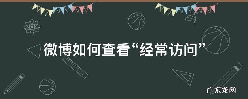 微博如何查看经常访问我的人 微博如何查看“经常访问”
