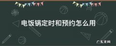 电饭锅定时和预约怎么用 电饭锅定时和预约怎么用美的