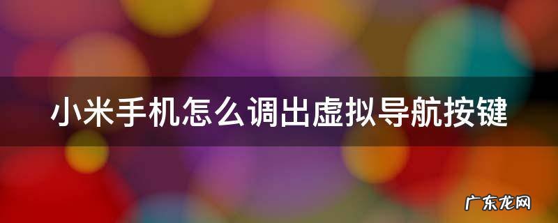 小米手机怎么调出虚拟导航按键 小米手机怎么调出虚拟导航按键功能