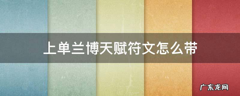 上单兰博天赋符文怎么带 英雄联盟兰博符文天赋