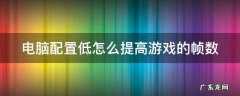 电脑配置低怎么提高游戏的帧数 低配电脑如何提高游戏帧数