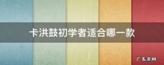 卡洪鼓推荐 卡洪鼓初学者适合哪一款