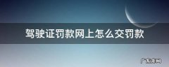 驾驶证违章罚款网上怎么交罚款 驾驶证罚款网上怎么交罚款