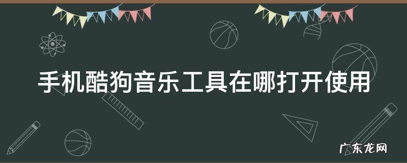 手机酷狗音乐工具在哪打开使用教程 手机酷狗音乐工具在哪打开使用