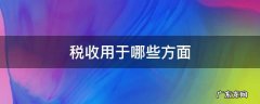 税收主要用于哪里 税收用于哪些方面