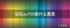 au750金钻石是什么意思 钻石au750是什么意思