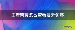 王者荣耀怎么查看最近访客 如何查看王者荣耀访客