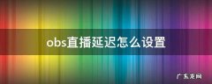 obs直播怎么减少延迟 obs直播延迟怎么设置