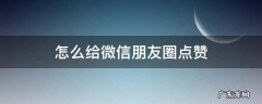 微信怎么给好友朋友圈点赞 怎么给微信朋友圈点赞