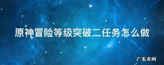 原神冒险等级突破二任务怎么做 原神冒险等级突破二任务怎么打