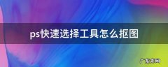 ps快速选择工具怎么抠图 ps快速选择工具怎么抠图详细步骤