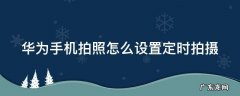 华为手机拍照怎么设置定时拍摄 华为手机如何设置定时拍照