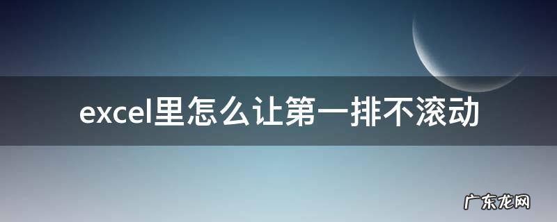 excel怎么让第一列不滚动 excel里怎么让第一排不滚动