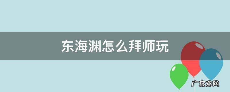 东海渊怎么拜师玩 东海渊的师傅