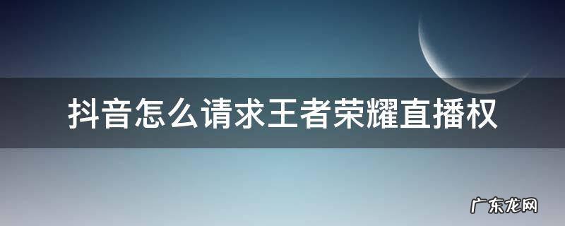 抖音怎么请求王者荣耀直播权 抖音王者荣耀直播权限