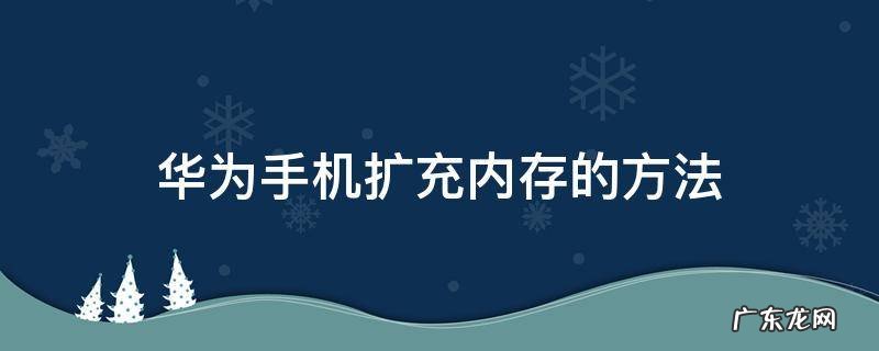 华为手机扩充内存的方法 华为手机能不能扩充内存