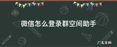 群空间助手在哪里 微信怎么登录群空间助手