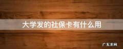 大学发的社保卡有什么用 大学发的社保卡有什么用?
