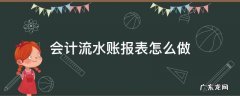 财务流水账报表怎么做 会计流水账报表怎么做