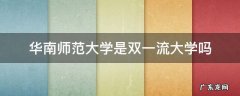 华南师范大学是双一流大学吗 华南师范大学是双一流高校吗