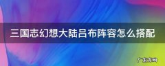 三国志幻想大陆吕布阵容搭配最强阵容推荐 三国志幻想大陆吕布阵容怎么搭配
