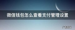 微信钱包怎么查看支付管理设置 微信钱包怎么查看支付管理设置在哪里