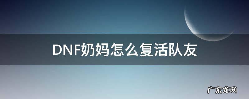 DNF奶妈怎么复活队友 DNF奶妈复活队友后BUFF还在吗