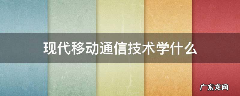 现代移动通信技术学什么