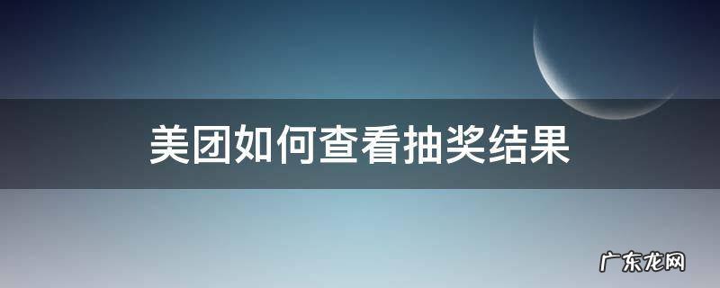 美团如何查看抽奖结果 美团的抽奖活动在哪里