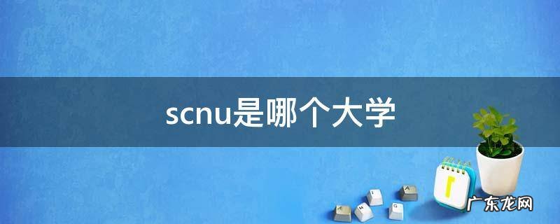 scnu是哪个大学 scnu是哪个大学的简称