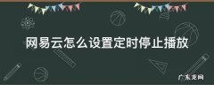 网易云怎么设置半小时自动停止播放 网易云怎么设置定时停止播放